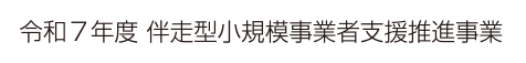 令和７年度 伴走型小規模事業者支援推進事業